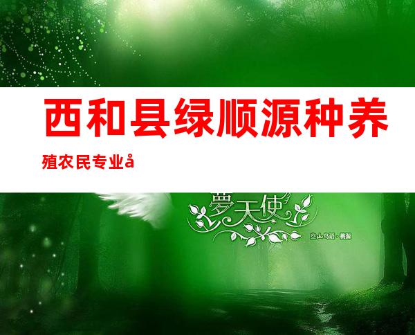 西和县绿顺源种养殖农民专业合作社